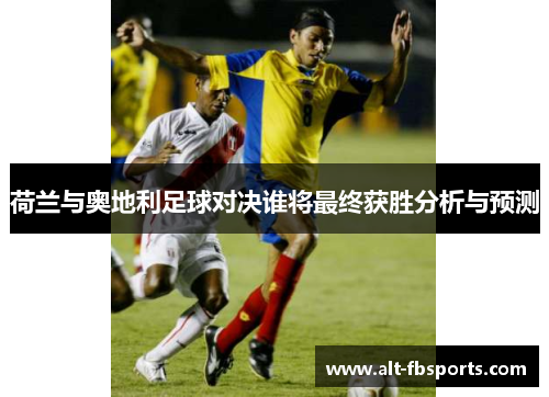 荷兰与奥地利足球对决谁将最终获胜分析与预测