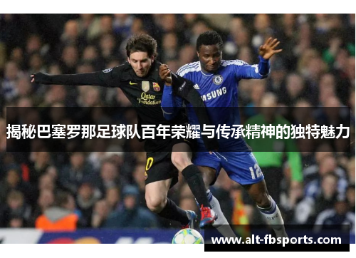 揭秘巴塞罗那足球队百年荣耀与传承精神的独特魅力