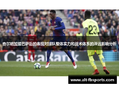费尔明加盟巴萨后的表现对球队整体实力和战术体系的深远影响分析