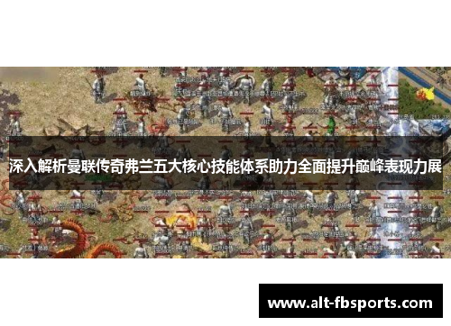 深入解析曼联传奇弗兰五大核心技能体系助力全面提升巅峰表现力展