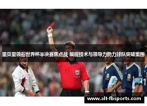 里贝里领衔世界杯半决赛焦点战 展现技术与领导力助力球队突破重围