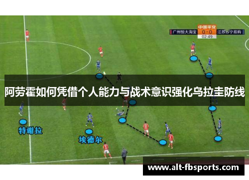 阿劳霍如何凭借个人能力与战术意识强化乌拉圭防线