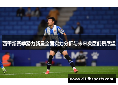 西甲新赛季潜力新星全面实力分析与未来发展前景展望 西甲新赛季潜力新星全面实力分析与未来发展前景展望