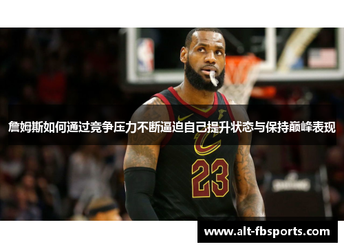 詹姆斯如何通过竞争压力不断逼迫自己提升状态与保持巅峰表现