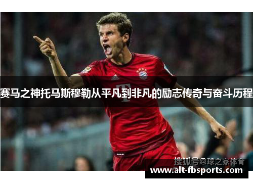 赛马之神托马斯穆勒从平凡到非凡的励志传奇与奋斗历程 赛马之神托马斯穆勒从平凡到非凡的励志传奇与奋斗历程