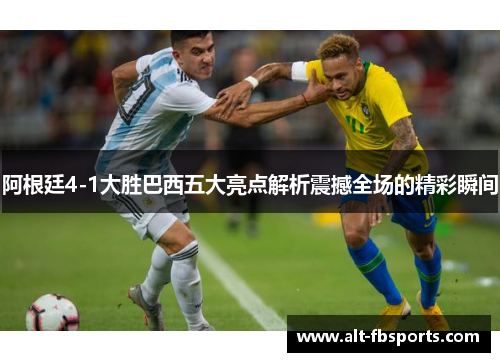 阿根廷4-1大胜巴西五大亮点解析震撼全场的精彩瞬间 阿根廷4-1大胜巴西五大亮点解析震撼全场的精彩瞬间