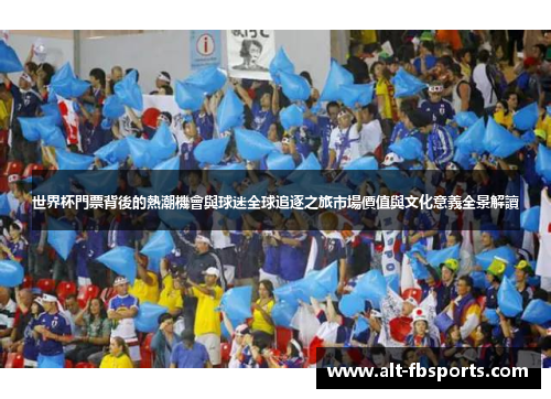 世界杯門票背後的熱潮機會與球迷全球追逐之旅市場價值與文化意義全景解讀 世界杯門票背後的熱潮機會與球迷全球追逐之旅市場價值與文化意義全景解讀