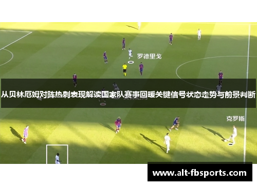 从贝林厄姆对阵热刺表现解读国家队赛事回暖关键信号状态走势与前景判断
