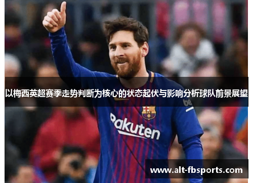以梅西英超赛季走势判断为核心的状态起伏与影响分析球队前景展望