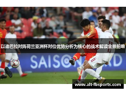 以迪巴拉对阵荷兰亚洲杯对位优势分析为核心的战术解读全景前瞻