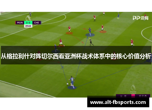 从格拉利什对阵切尔西看亚洲杯战术体系中的核心价值分析