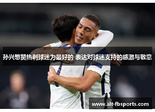 孙兴慜赞热刺球迷为最好的 表达对球迷支持的感激与敬意