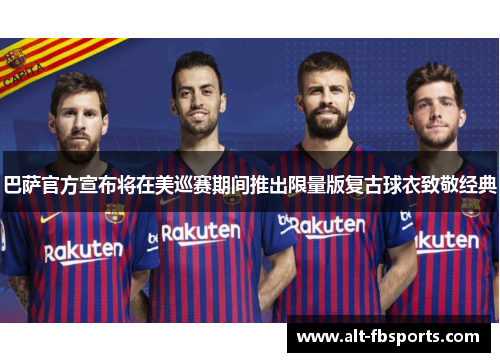 巴萨官方宣布将在美巡赛期间推出限量版复古球衣致敬经典