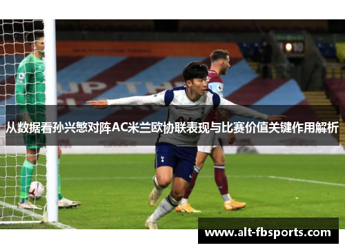 从数据看孙兴慜对阵AC米兰欧协联表现与比赛价值关键作用解析