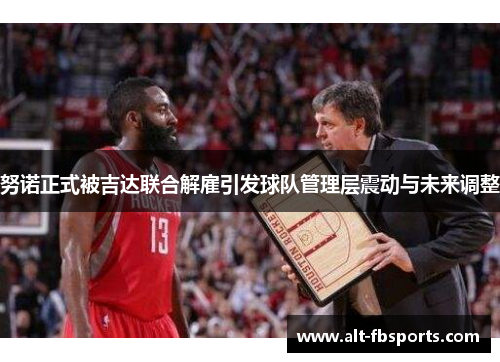 努诺正式被吉达联合解雇引发球队管理层震动与未来调整 努诺正式被吉达联合解雇引发球队管理层震动与未来调整