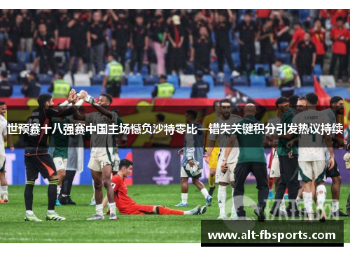 世预赛十八强赛中国主场憾负沙特零比一错失关键积分引发热议持续 世预赛十八强赛中国主场憾负沙特零比一错失关键积分引发热议持续