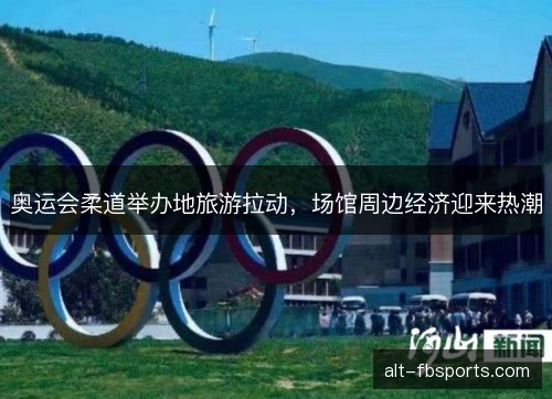 奥运会柔道举办地旅游拉动，场馆周边经济迎来热潮